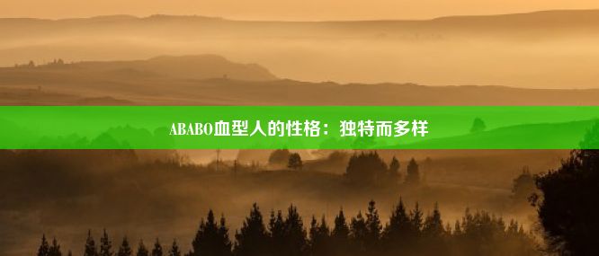 ABABO血型人的性格：独特而多样