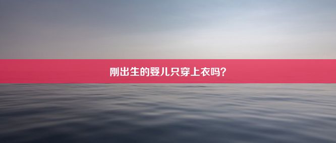 刚出生的婴儿只穿上衣吗？